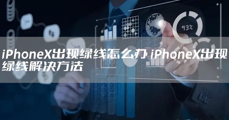 iPhoneX出现绿线怎么办 iPhoneX出现绿线解决方法