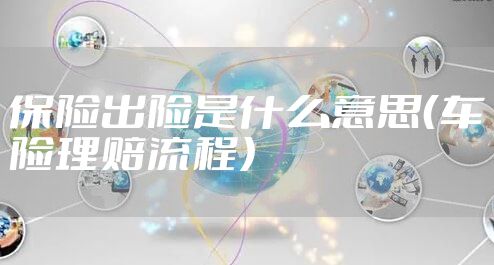 保险出险是什么意思（车险理赔流程）