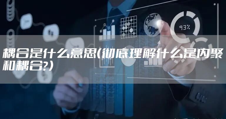 耦合是什么意思（彻底理解什么是内聚和耦合？）