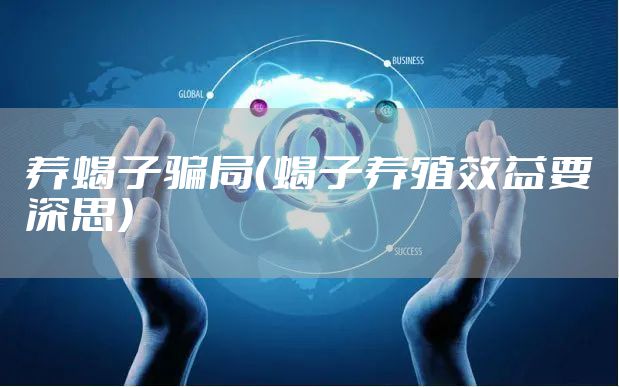 养蝎子骗局（蝎子养殖效益要深思）