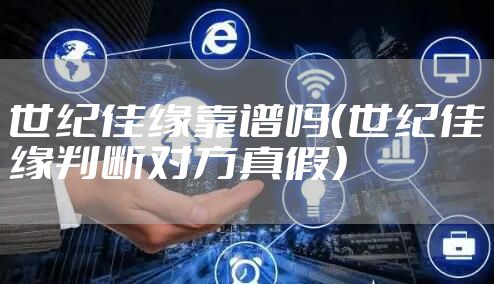 世纪佳缘靠谱吗（世纪佳缘判断对方真假）