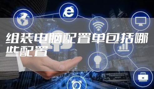 组装电脑配置单包括哪些配置