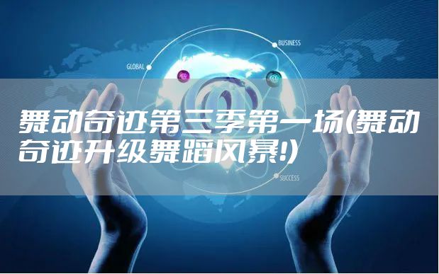 舞动奇迹第三季第一场(舞动奇迹升级舞蹈风暴!)