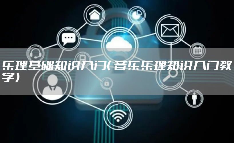 乐理基础知识入门（ 音乐乐理知识入门教学）