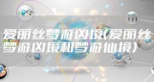 爱丽丝梦游凶境（爱丽丝梦游凶境和梦游仙境）