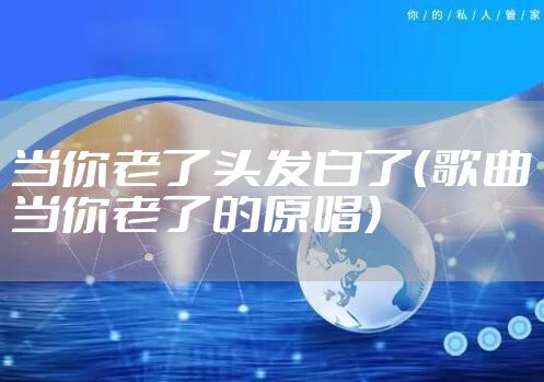 当你老了头发白了（歌曲当你老了的原唱）