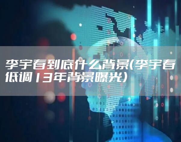 李宇春到底什么背景(李宇春低调13年背景曝光)