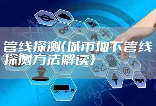 管线探测（城市地下管线探测方法解读）