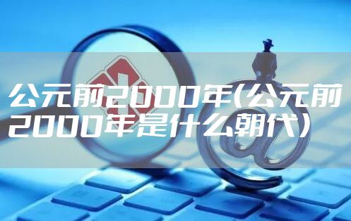 公元前2000年（公元前2000年是什么朝代）