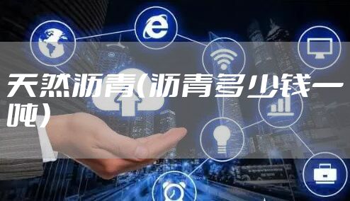 天然沥青（沥青多少钱一吨）