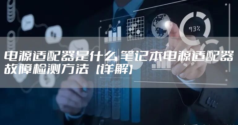 电源适配器是什么 笔记本电源适配器故障检测方法【详解】