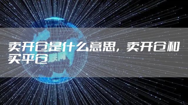 卖开仓是什么意思，卖开仓和买平仓