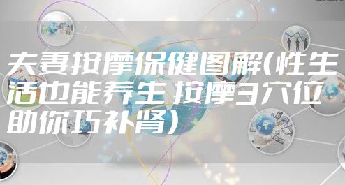 夫妻按摩保健图解（性生活也能养生 按摩3穴位助你巧补肾）