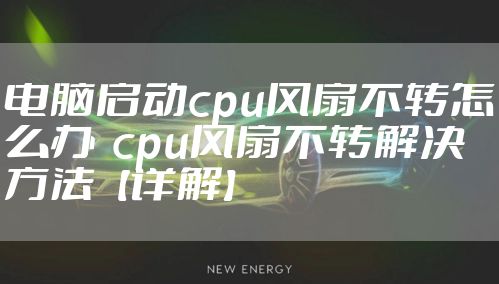 电脑启动cpu风扇不转怎么办 cpu风扇不转解决方法【详解】