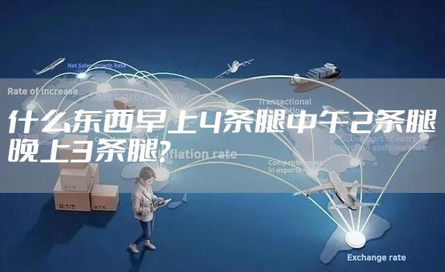 什么东西早上4条腿中午2条腿晚上3条腿？