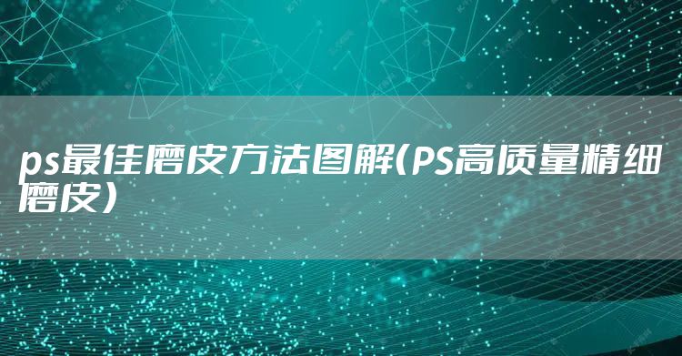 ps最佳磨皮方法图解（PS高质量精细磨皮）