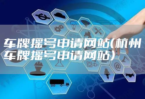 车牌摇号申请网站（杭州车牌摇号申请网站）