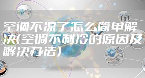 空调不凉了怎么简单解决（空调不制冷的原因及解决办法）