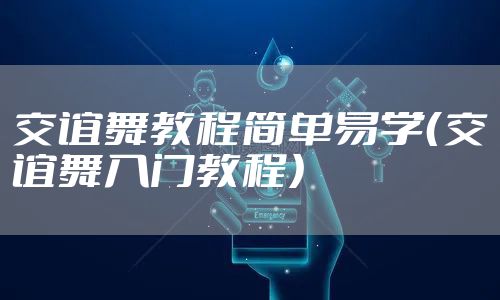 交谊舞教程简单易学（交谊舞入门教程）
