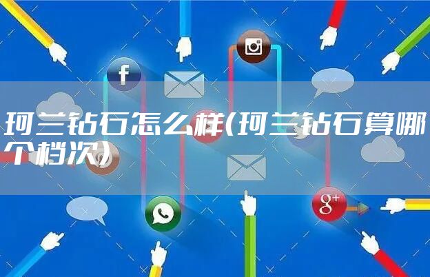 珂兰钻石怎么样（珂兰钻石算哪个档次）