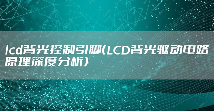 lcd背光控制引脚（LCD背光驱动电路原理深度分析）