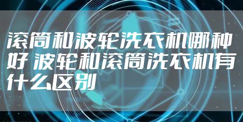 滚筒和波轮洗衣机哪种好 波轮和滚筒洗衣机有什么区别