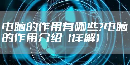电脑的作用有哪些?电脑的作用介绍【详解】