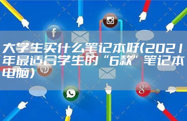 大学生买什么笔记本好（2021年最适合学生的“6款”笔记本电脑）
