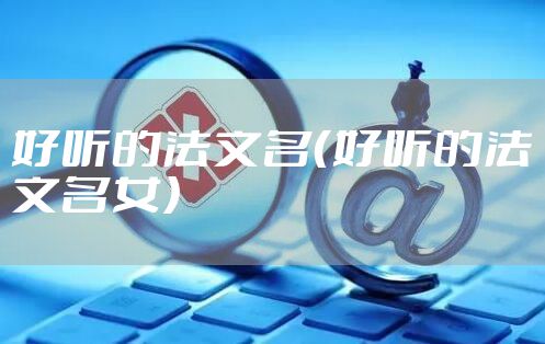 好听的法文名（好听的法文名女）