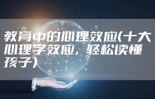 教育中的心理效应（十大心理学效应，轻松读懂孩子）