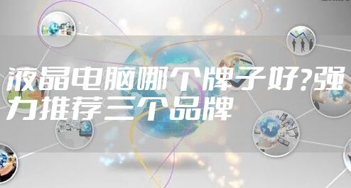 液晶电脑哪个牌子好?强力推荐三个品牌