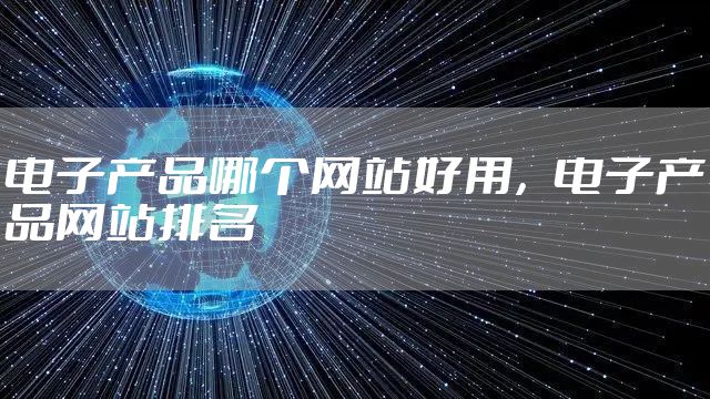 电子产品哪个网站好用,电子产品网站排名
