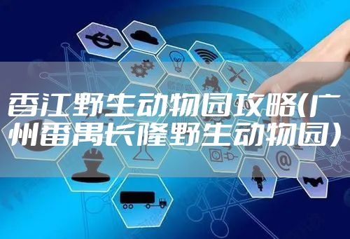 香江野生动物园攻略(广州番禺长隆野生动物园)