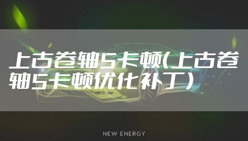 上古卷轴5卡顿（上古卷轴5卡顿优化补丁）