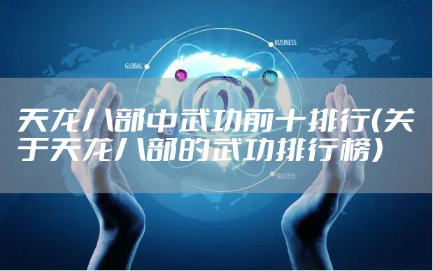 天龙八部中武功前十排行（关于天龙八部的武功排行榜）