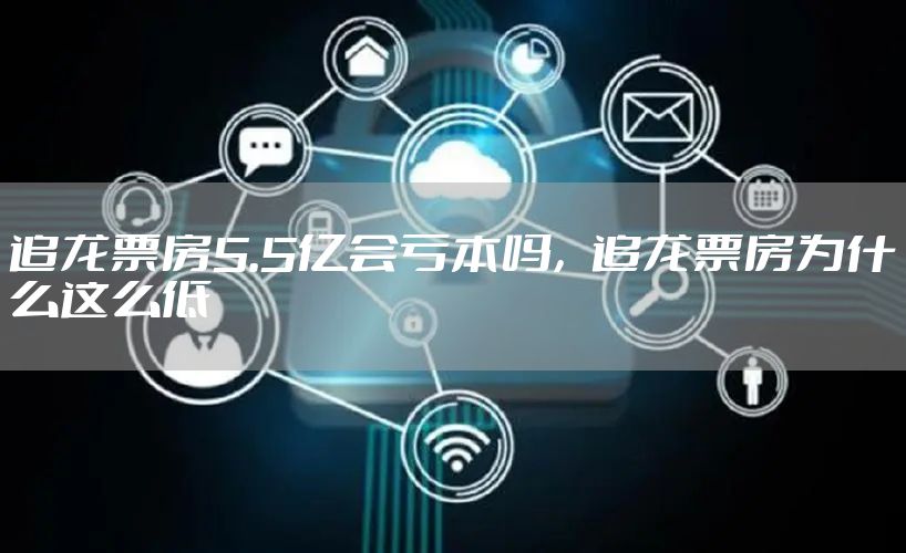 追龙票房5.5亿会亏本吗，追龙票房为什么这么低