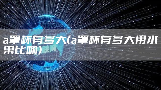 a罩杯有多大（a罩杯有多大用水果比喻）