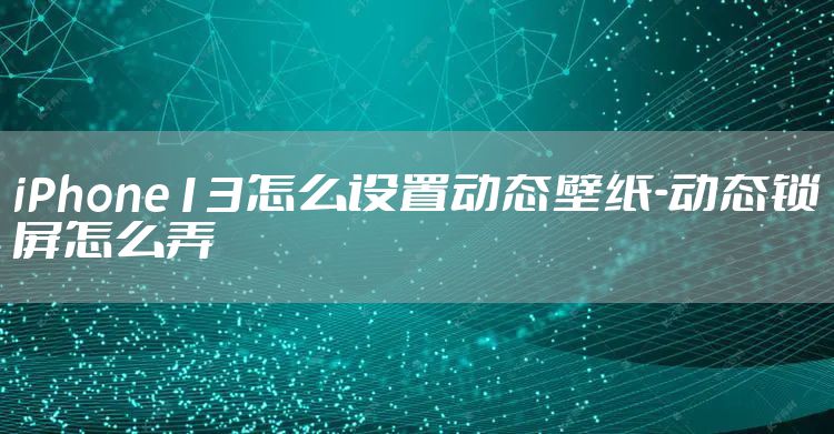 iPhone13怎么设置动态壁纸-动态锁屏怎么弄