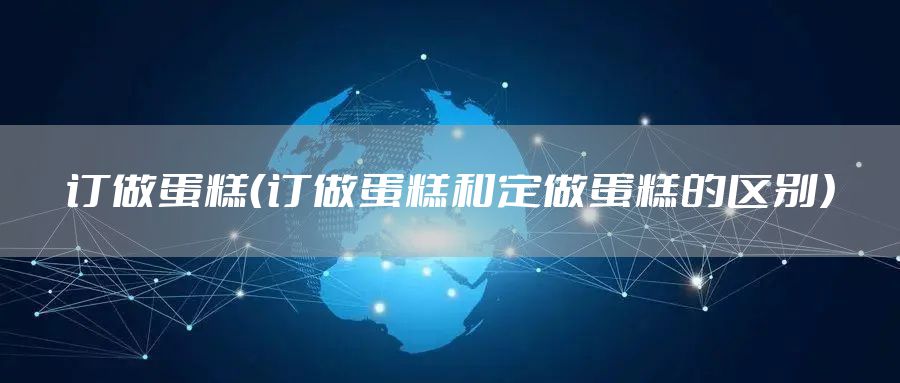 订做蛋糕（订做蛋糕和定做蛋糕的区别）