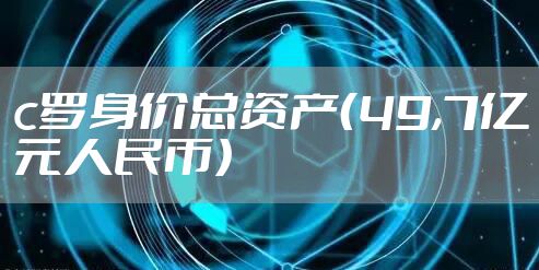 c罗身价总资产(49,7亿元人民币)