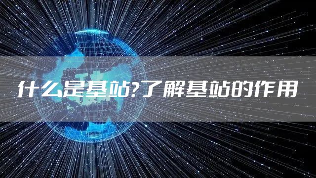 什么是基站？了解基站的作用