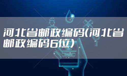 河北省邮政编码（河北省邮政编码6位）
