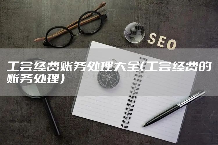 工会经费账务处理大全（工会经费的账务处理）