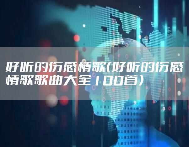 好听的伤感情歌（好听的伤感情歌歌曲大全100首）