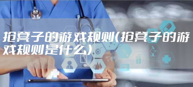 抢凳子的游戏规则（抢凳子的游戏规则是什么）