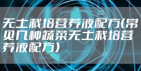 无土栽培营养液配方（常见几种蔬菜无土栽培营养液配方）