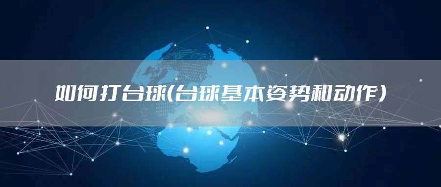 如何打台球（台球基本姿势和动作）