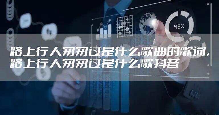 路上行人匆匆过是什么歌曲的歌词,路上行人匆匆过是什么歌抖音