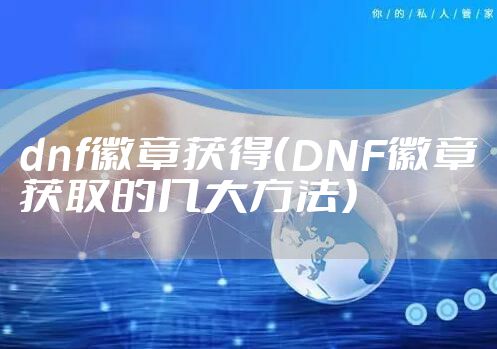dnf徽章获得（DNF徽章获取的几大方法）