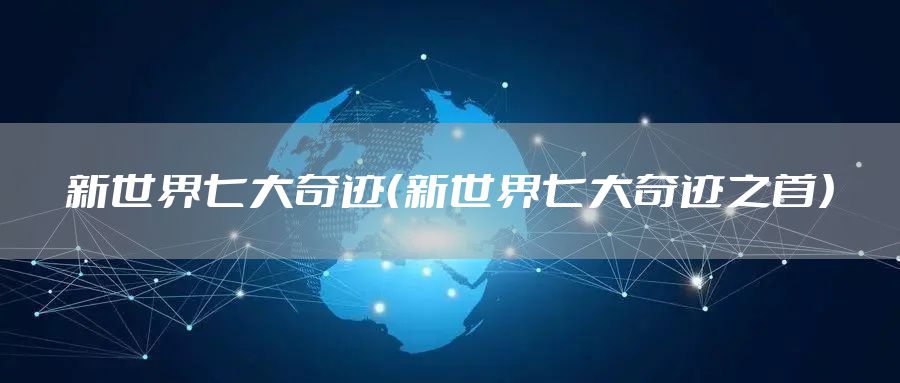 新世界七大奇迹(新世界七大奇迹之首)